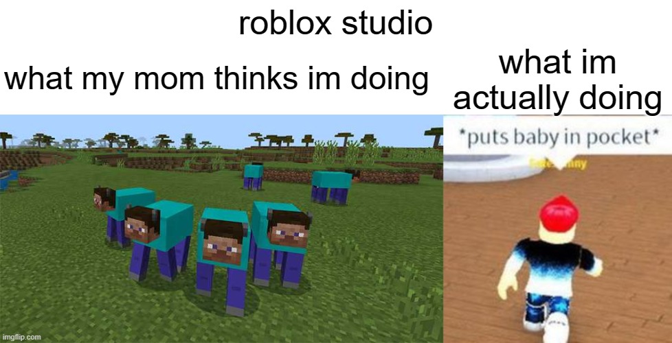 roblox studio; what im actually doing; what my mom thinks im doing | image tagged in me and the boys | made w/ Imgflip meme maker