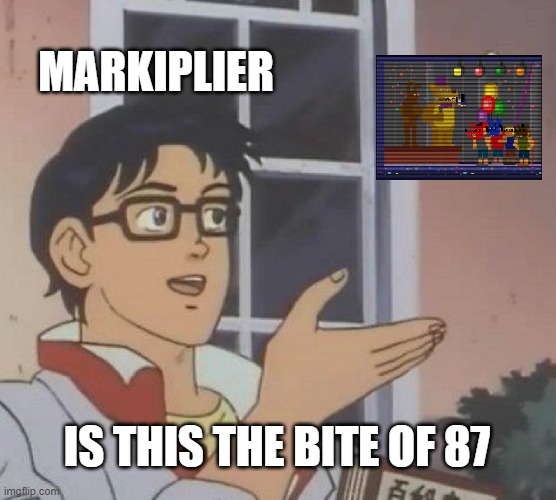 Is This A Pigeon | MARKIPLIER; IS THIS THE BITE OF 87 | image tagged in memes,is this a pigeon | made w/ Imgflip meme maker