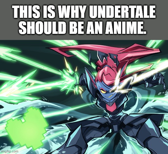 But Deltarune still needs development of course... | THIS IS WHY UNDERTALE SHOULD BE AN ANIME. | image tagged in undyne the undying | made w/ Imgflip meme maker