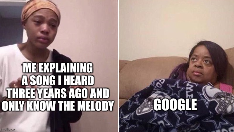 Me explaining to my mom | ME EXPLAINING A SONG I HEARD THREE YEARS AGO AND ONLY KNOW THE MELODY; GOOGLE | image tagged in me explaining to my mom,google,music | made w/ Imgflip meme maker