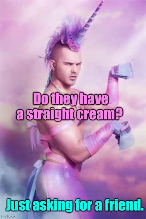 Gay Unicorn | Just asking for a friend. Do they have a straight cream? | image tagged in gay unicorn | made w/ Imgflip meme maker