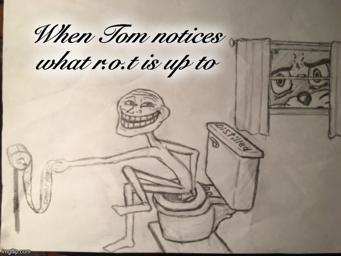 Just using imgflip memes as tp, drawing I did last year when I had distilledmemes account | When Tom notices what r.o.t is up to | made w/ Imgflip meme maker