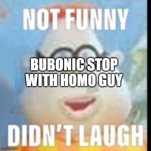 not funny carl | BUBONIC STOP WITH HOMO GUY | image tagged in not funny carl | made w/ Imgflip meme maker