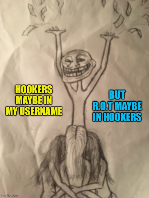 HOOKERS MAYBE IN MY USERNAME BUT R.O.T MAYBE IN HOOKERS | made w/ Imgflip meme maker