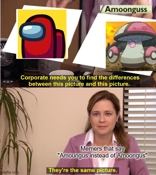 Lol | Memers that say "Amoungus instead of Amoongus" | image tagged in memes,they're the same picture | made w/ Imgflip meme maker