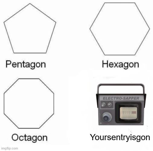 Sapper | Yoursentryisgon | image tagged in memes,pentagon hexagon octagon | made w/ Imgflip meme maker