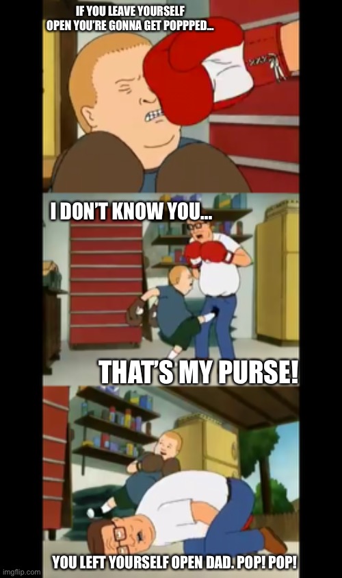 That’s my purse | IF YOU LEAVE YOURSELF OPEN YOU’RE GONNA GET POPPPED…; I DON’T KNOW YOU…; THAT’S MY PURSE! YOU LEFT YOURSELF OPEN DAD. POP! POP! | image tagged in king of the hill | made w/ Imgflip meme maker