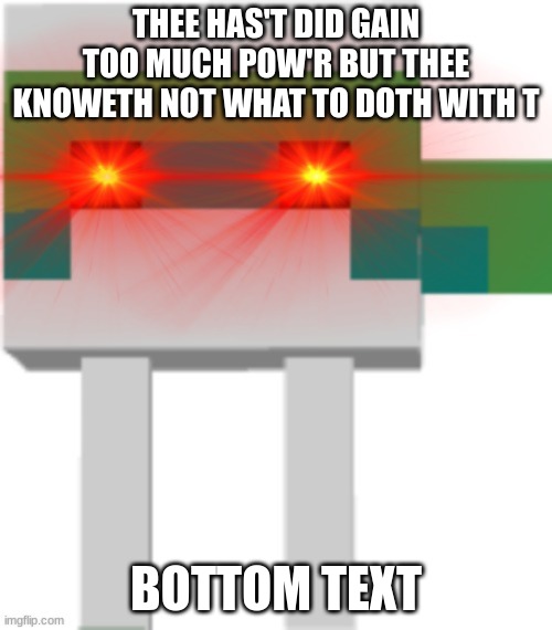 BloobIsComin | THEE HAS'T DID GAIN TOO MUCH POW'R BUT THEE KNOWETH NOT WHAT TO DOTH WITH T; BOTTOM TEXT | image tagged in bloobiscomin | made w/ Imgflip meme maker