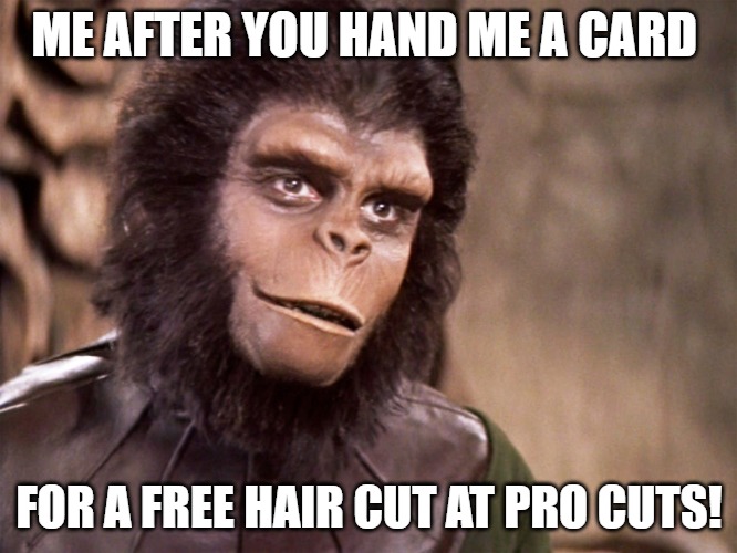wrong person im all ape | ME AFTER YOU HAND ME A CARD; FOR A FREE HAIR CUT AT PRO CUTS! | image tagged in cornelius planet of the apes | made w/ Imgflip meme maker