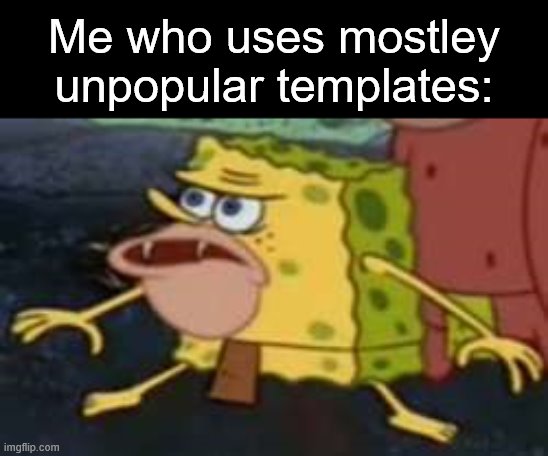 Spongegar Meme | Me who uses mostley unpopular templates: | image tagged in memes,spongegar | made w/ Imgflip meme maker