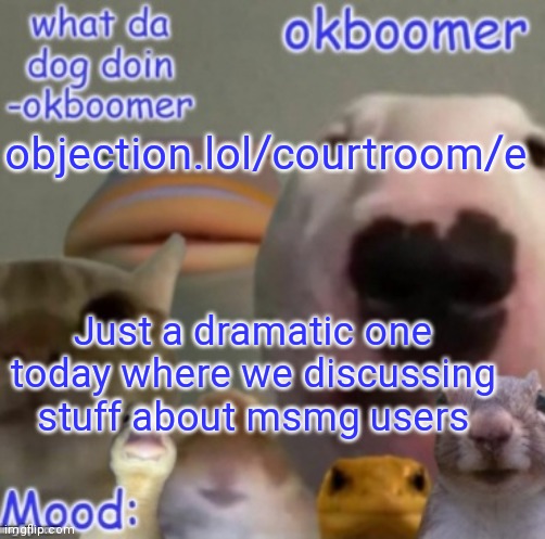 just a dramatic one lmao | objection.lol/courtroom/e; Just a dramatic one today where we discussing stuff about msmg users | image tagged in okboomer template v4 credit to yeetrex | made w/ Imgflip meme maker