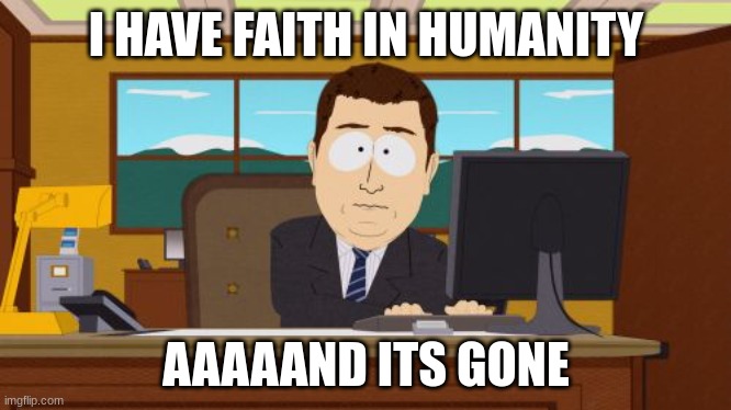 Aaaaand Its Gone | I HAVE FAITH IN HUMANITY; AAAAAND ITS GONE | image tagged in memes,aaaaand its gone | made w/ Imgflip meme maker