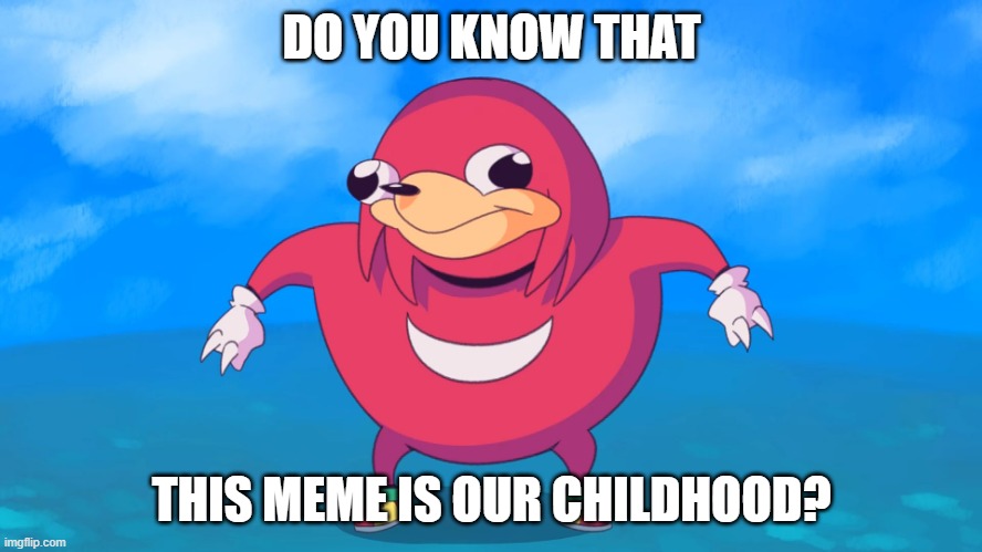 Uganda Knuckles | DO YOU KNOW THAT; THIS MEME IS OUR CHILDHOOD? | image tagged in uganda knuckles | made w/ Imgflip meme maker