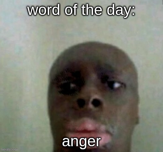 angy | word of the day:; anger | image tagged in angry | made w/ Imgflip meme maker