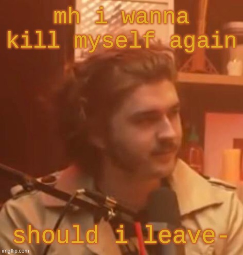 mh i wanna kill myself again; should i leave- | image tagged in long hair jsh1t | made w/ Imgflip meme maker