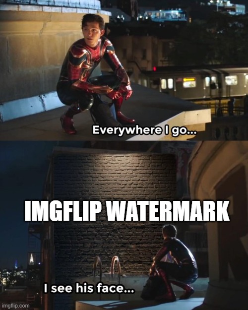 Everywhere I go I see his face | IMGFLIP WATERMARK | image tagged in everywhere i go i see his face | made w/ Imgflip meme maker