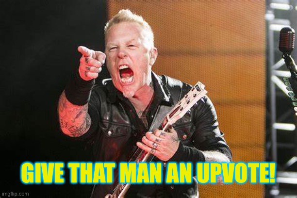James Hetfield give that guy a | GIVE THAT MAN AN UPVOTE! | image tagged in james hetfield give that guy a | made w/ Imgflip meme maker
