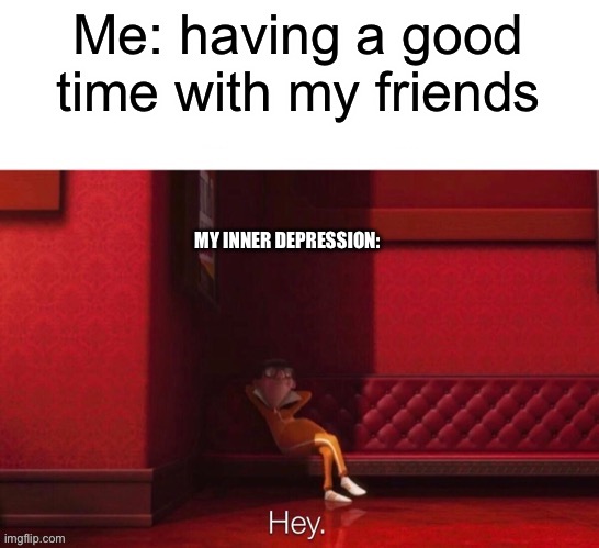 My depression. | Me: having a good time with my friends; MY INNER DEPRESSION: | image tagged in vector hey,depression | made w/ Imgflip meme maker