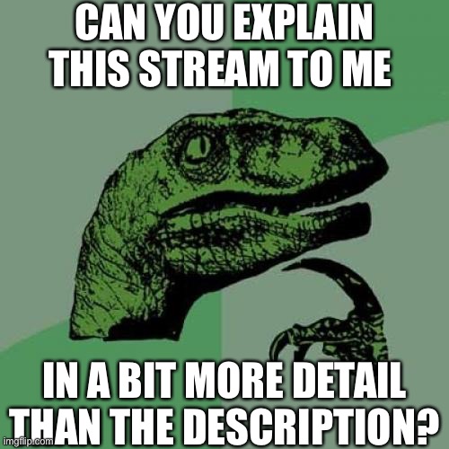 Philosoraptor | CAN YOU EXPLAIN THIS STREAM TO ME; IN A BIT MORE DETAIL THAN THE DESCRIPTION? | image tagged in memes,philosoraptor,imgflip,oh wow are you actually reading these tags | made w/ Imgflip meme maker