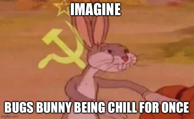 Idk wut to call this but really think about this | IMAGINE; BUGS BUNNY BEING CHILL FOR ONCE | image tagged in bugs bunny communist,funny,memes | made w/ Imgflip meme maker