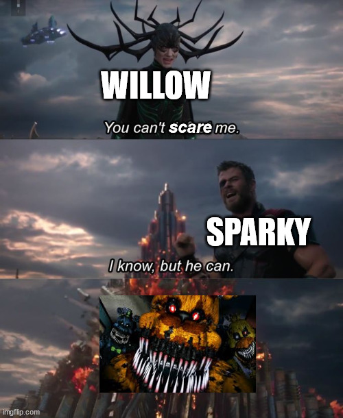 You can't defeat me | WILLOW SPARKY scare | image tagged in you can't defeat me | made w/ Imgflip meme maker