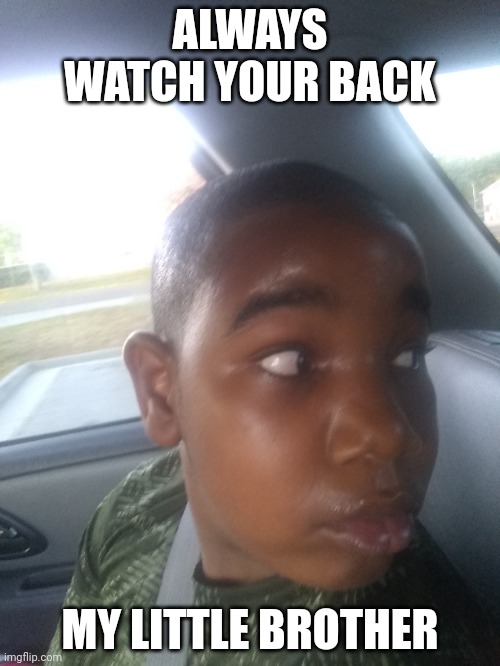 Be honest | ALWAYS WATCH YOUR BACK; MY LITTLE BROTHER | image tagged in funny | made w/ Imgflip meme maker