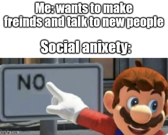 mario no sign | Me: wants to make freinds and talk to new people; Social anixety: | image tagged in mario no sign | made w/ Imgflip meme maker