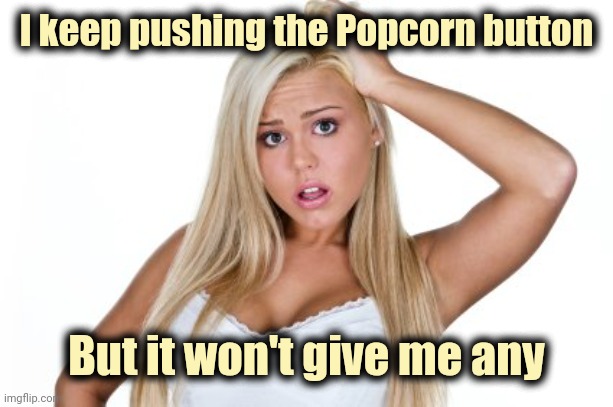 Dumb Blonde | I keep pushing the Popcorn button But it won't give me any | image tagged in dumb blonde | made w/ Imgflip meme maker