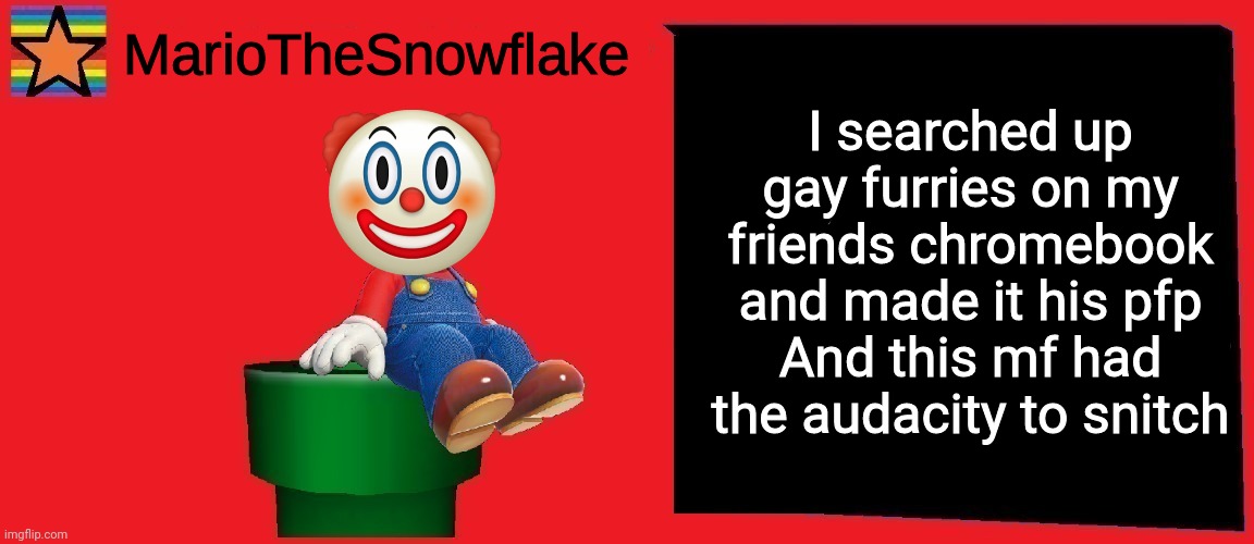 MarioTheSnowflake announcement template v1 | I searched up gay furries on my friends chromebook and made it his pfp
And this mf had the audacity to snitch | image tagged in mariothesnowflake announcement template v1 | made w/ Imgflip meme maker