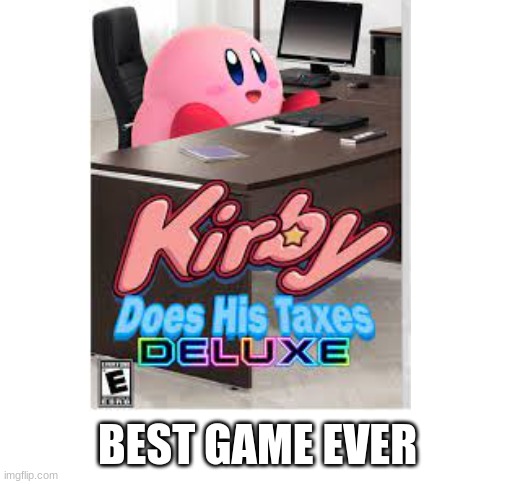Kirby does his Taxes DELUXE | BEST GAME EVER | image tagged in blank white template | made w/ Imgflip meme maker