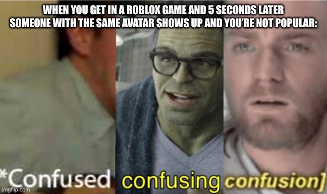 This happened to me once | WHEN YOU GET IN A ROBLOX GAME AND 5 SECONDS LATER SOMEONE WITH THE SAME AVATAR SHOWS UP AND YOU’RE NOT POPULAR: | image tagged in confused confusing confusion,roblox | made w/ Imgflip meme maker