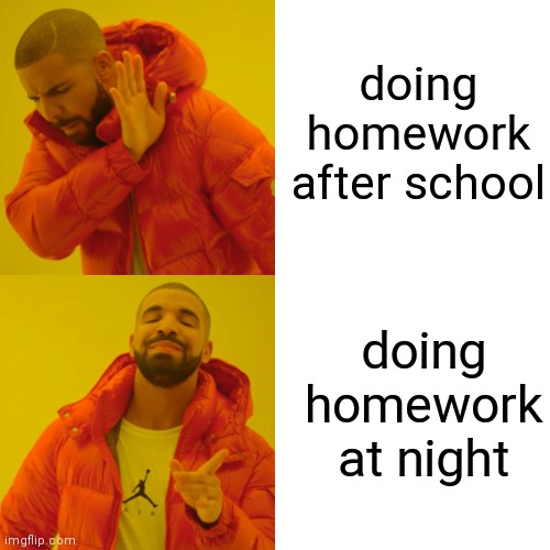 Homework | doing homework after school; doing homework at night | image tagged in memes,drake hotline bling | made w/ Imgflip meme maker