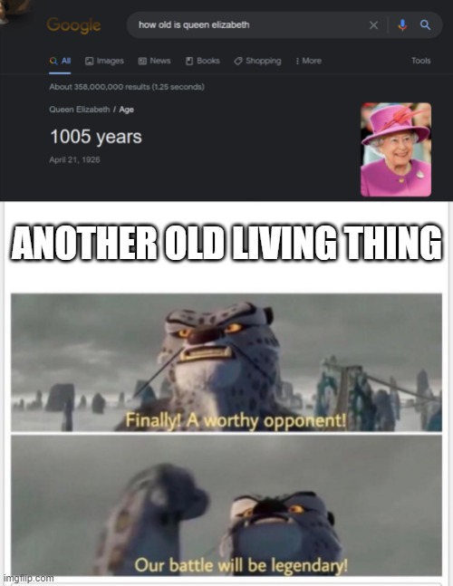 im kidding, she is actually 95, or is that what they want us to think.... | ANOTHER OLD LIVING THING | image tagged in finally a worthy opponent | made w/ Imgflip meme maker