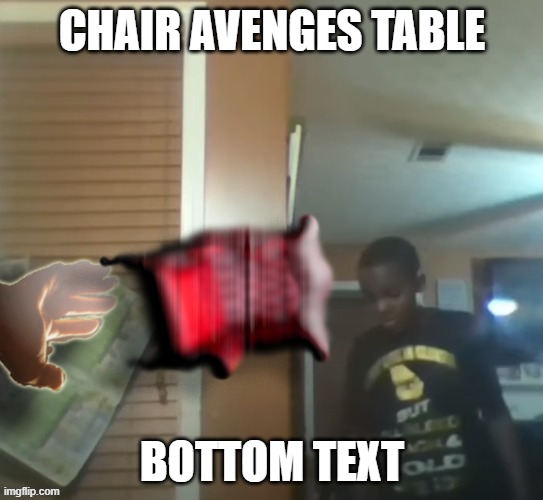 mmm | CHAIR AVENGES TABLE; BOTTOM TEXT | image tagged in oh no our table is broken but the chair avenges the table | made w/ Imgflip meme maker