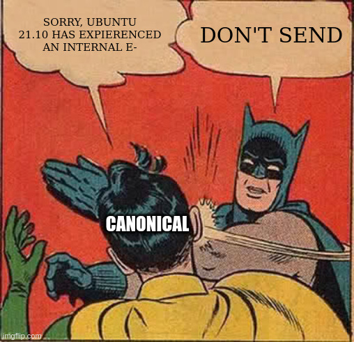 Sorry, Ubuntu 21.10 has expierenced an internal error. | SORRY, UBUNTU 21.10 HAS EXPIERENCED
AN INTERNAL E-; DON'T SEND; CANONICAL | image tagged in memes,batman slapping robin,ubuntu,ubuntu-error | made w/ Imgflip meme maker