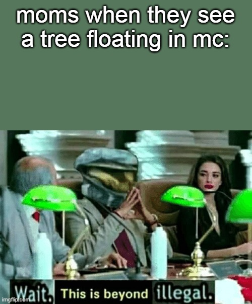 Wait, this is beyond illegal | moms when they see a tree floating in mc: | image tagged in wait this is beyond illegal | made w/ Imgflip meme maker