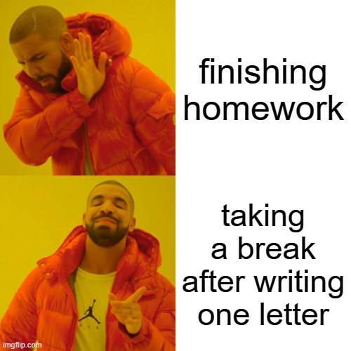 tru | finishing homework; taking a break after writing one letter | image tagged in memes,drake hotline bling | made w/ Imgflip meme maker