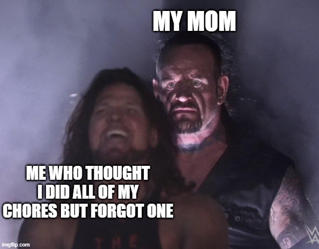 uh oh | MY MOM; ME WHO THOUGHT I DID ALL OF MY CHORES BUT FORGOT ONE | image tagged in undertaker | made w/ Imgflip meme maker