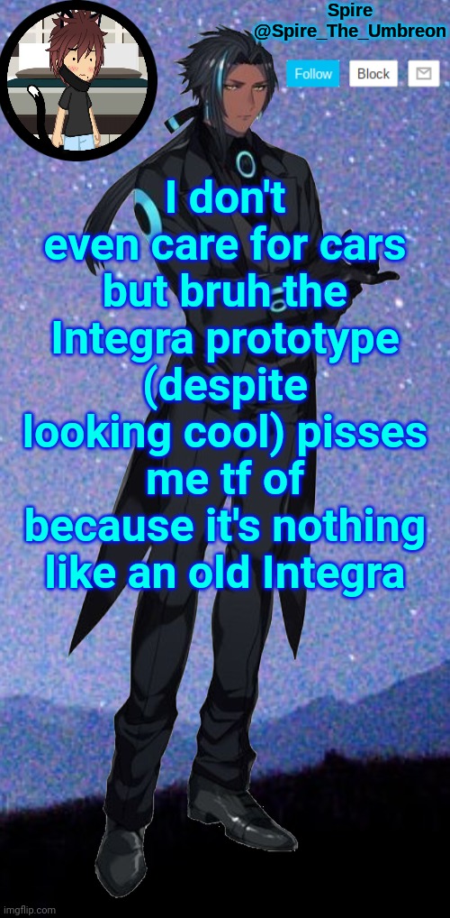 Spire announcement template | I don't even care for cars but bruh the Integra prototype (despite looking cool) pisses me tf of because it's nothing like an old Integra | image tagged in spire announcement template | made w/ Imgflip meme maker