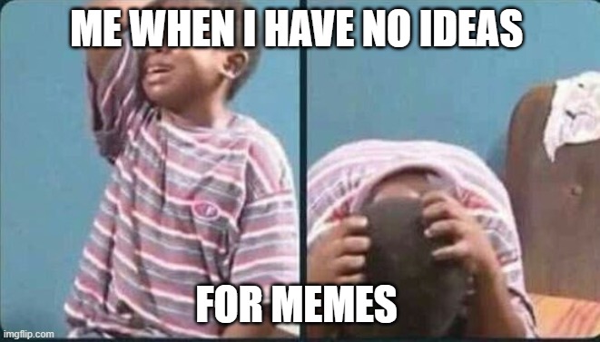 jjjj | ME WHEN I HAVE NO IDEAS; FOR MEMES | image tagged in cry | made w/ Imgflip meme maker