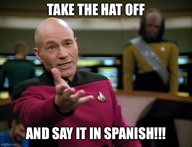 Captain Picard WTF! | TAKE THE HAT OFF AND SAY IT IN SPANISH!!! | image tagged in captain picard wtf | made w/ Imgflip meme maker