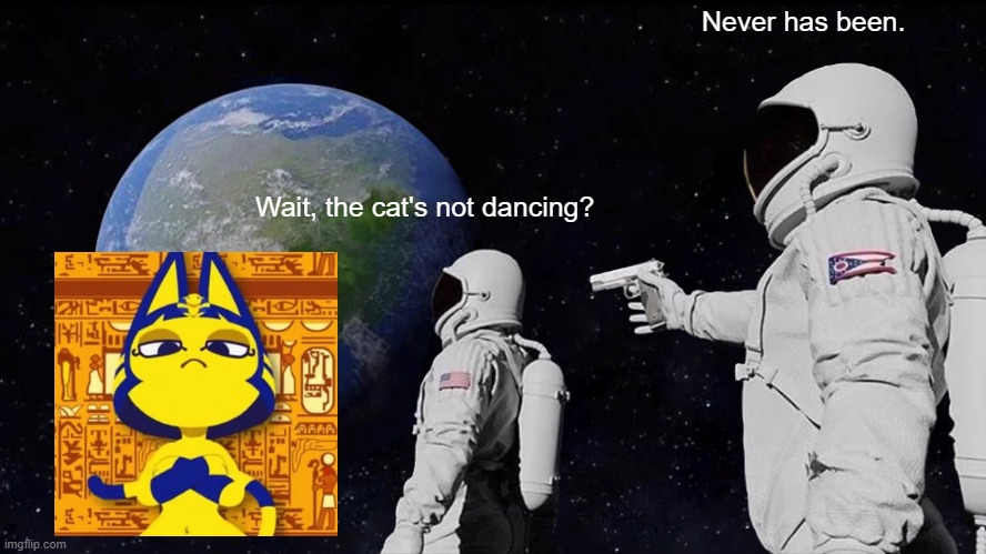 Always Has Been | Never has been. Wait, the cat's not dancing? | image tagged in memes,always has been | made w/ Imgflip meme maker