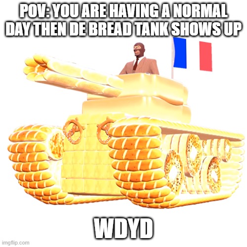 La Résistance tf2 spy | POV: YOU ARE HAVING A NORMAL DAY THEN DE BREAD TANK SHOWS UP; WDYD | image tagged in la r sistance tf2 spy | made w/ Imgflip meme maker