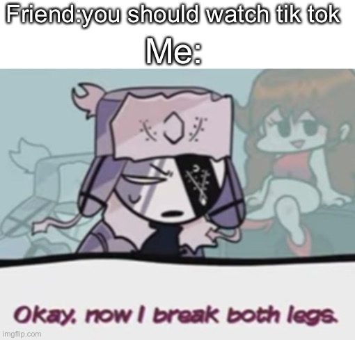 ruvyzat breaks legs | Friend:you should watch tik tok; Me: | image tagged in ruvyzat breaks legs,fnf,friday night funkin,tik tok,tik tok sucks,oh wow are you actually reading these tags | made w/ Imgflip meme maker