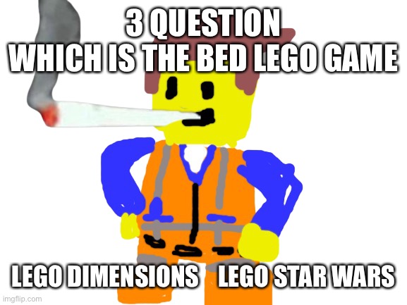 Fat blunt emmet | 3 QUESTION
WHICH IS THE BED LEGO GAME; LEGO DIMENSIONS    LEGO STAR WARS | image tagged in fat blunt emmet | made w/ Imgflip meme maker