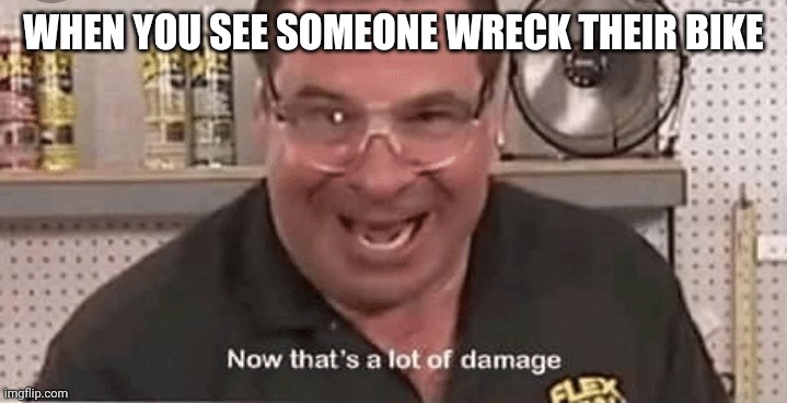 Yahoo | WHEN YOU SEE SOMEONE WRECK THEIR BIKE | image tagged in dark humor | made w/ Imgflip meme maker