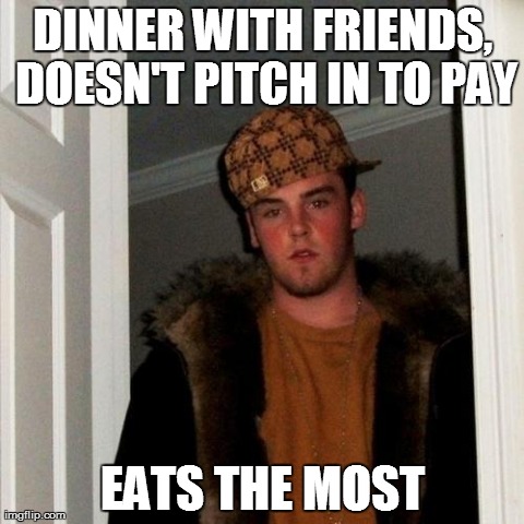 Scumbag Steve | DINNER WITH FRIENDS, DOESN'T PITCH IN TO PAY EATS THE MOST | image tagged in memes,scumbag steve | made w/ Imgflip meme maker
