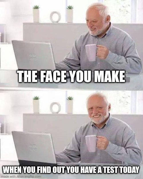 Hide the Pain Harold Meme | THE FACE YOU MAKE; WHEN YOU FIND OUT YOU HAVE A TEST TODAY | image tagged in memes,hide the pain harold | made w/ Imgflip meme maker