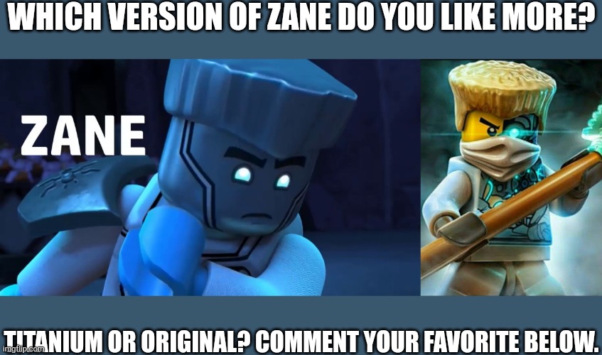 I personally prefer original Zane. | WHICH VERSION OF ZANE DO YOU LIKE MORE? TITANIUM OR ORIGINAL? COMMENT YOUR FAVORITE BELOW. | image tagged in zane,ninjago,lego,vs | made w/ Imgflip meme maker