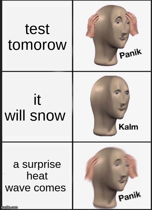 Panik Kalm Panik Meme | test tomorow; it will snow; a surprise heat wave comes | image tagged in memes,panik kalm panik | made w/ Imgflip meme maker